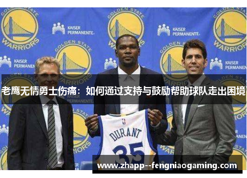 老鹰无情勇士伤痛:如何通过支持与鼓励帮助球队走出困境 老鹰无情勇士伤痛:如何通过支持与鼓励帮助球队走出困境