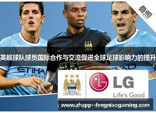 英超球队球员国际合作与交流促进全球足球影响力的提升