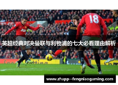 英超经典对决曼联与利物浦的七大必看理由解析