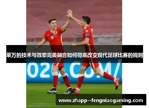 莱万的技术与效率完美融合如何彻底改变现代足球比赛的规则