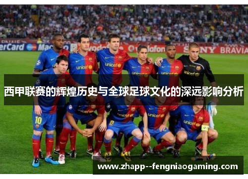 西甲联赛的辉煌历史与全球足球文化的深远影响分析