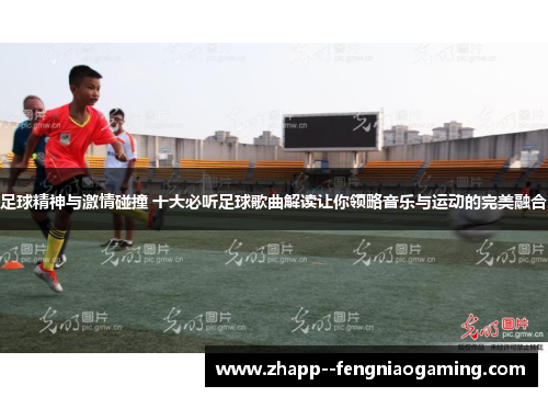 足球精神与激情碰撞 十大必听足球歌曲解读让你领略音乐与运动的完美融合