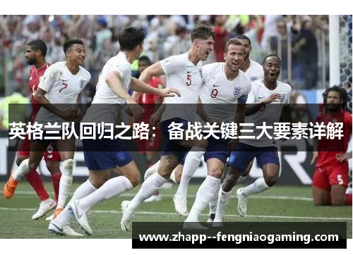 英格兰队回归之路：备战关键三大要素详解