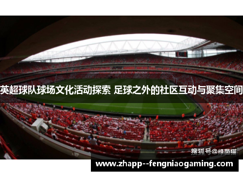 英超球队球场文化活动探索 足球之外的社区互动与聚集空间