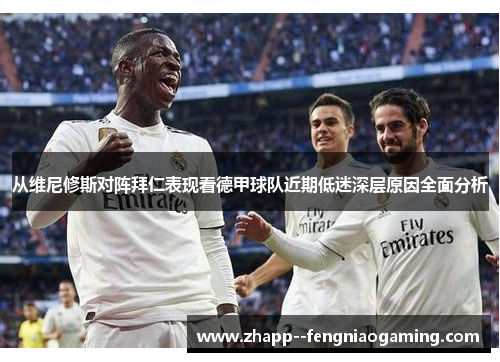 从维尼修斯对阵拜仁表现看德甲球队近期低迷深层原因全面分析