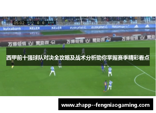 西甲前十强球队对决全攻略及战术分析助你掌握赛季精彩看点 西甲前十强球队对决全攻略及战术分析助你掌握赛季精彩看点