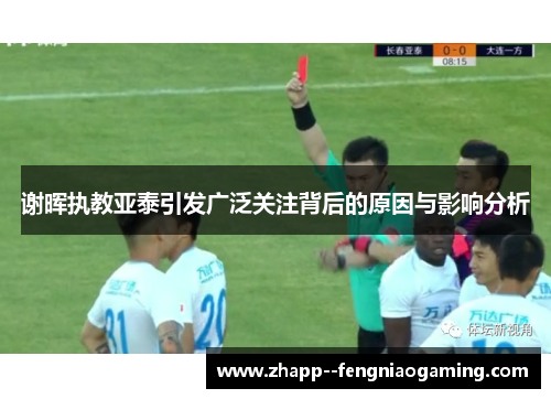 谢晖执教亚泰引发广泛关注背后的原因与影响分析