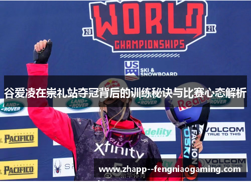 谷爱凌在崇礼站夺冠背后的训练秘诀与比赛心态解析