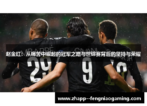 赵金红：从痛苦中崛起的冠军之路与世锦赛背后的坚持与荣耀