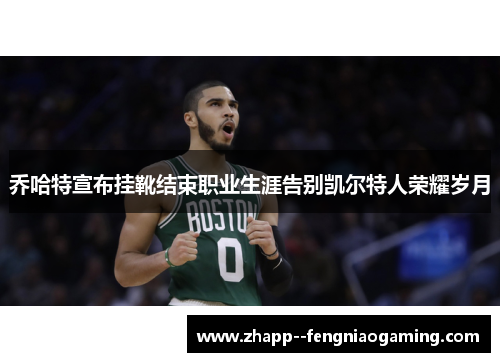 乔哈特宣布挂靴结束职业生涯告别凯尔特人荣耀岁月