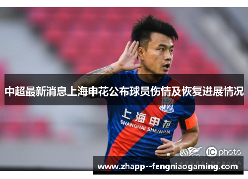 中超最新消息上海申花公布球员伤情及恢复进展情况