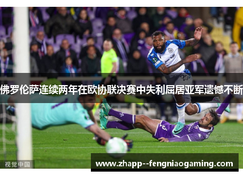 佛罗伦萨连续两年在欧协联决赛中失利屈居亚军遗憾不断
