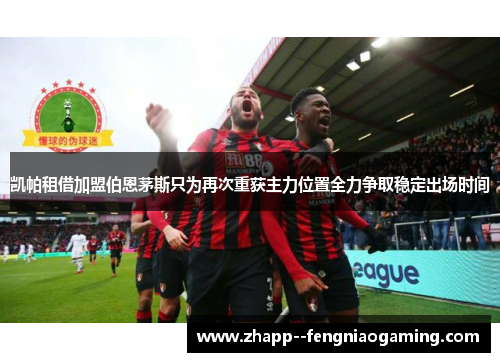 凯帕租借加盟伯恩茅斯只为再次重获主力位置全力争取稳定出场时间