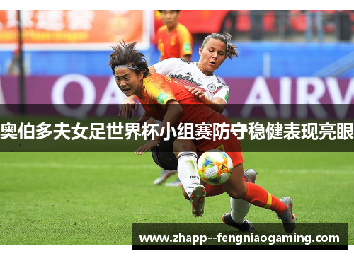 奥伯多夫女足世界杯小组赛防守稳健表现亮眼
