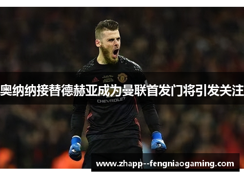奥纳纳接替德赫亚成为曼联首发门将引发关注