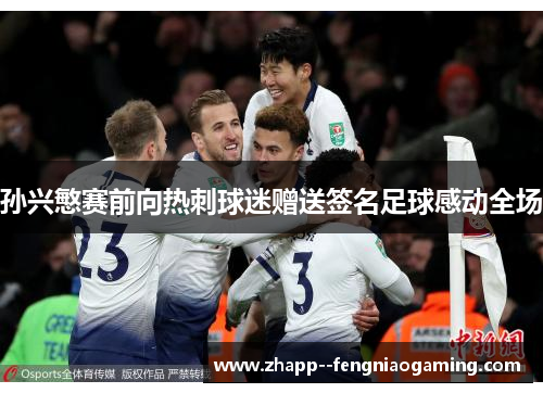 孙兴慜赛前向热刺球迷赠送签名足球感动全场