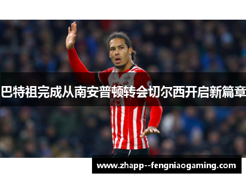 巴特祖完成从南安普顿转会切尔西开启新篇章