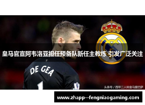 皇马官宣阿韦洛亚担任预备队新任主教练 引发广泛关注