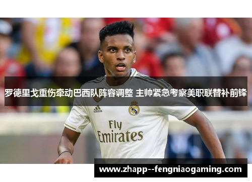 罗德里戈重伤牵动巴西队阵容调整 主帅紧急考察美职联替补前锋