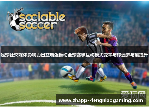 足球社交媒体影响力日益增强推动全球赛事互动模式变革与球迷参与度提升