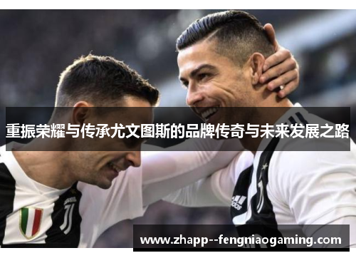 重振荣耀与传承尤文图斯的品牌传奇与未来发展之路