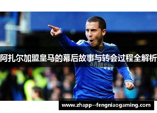 阿扎尔加盟皇马的幕后故事与转会过程全解析