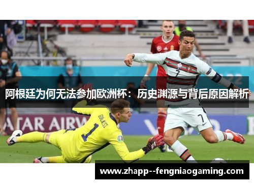 阿根廷为何无法参加欧洲杯：历史渊源与背后原因解析