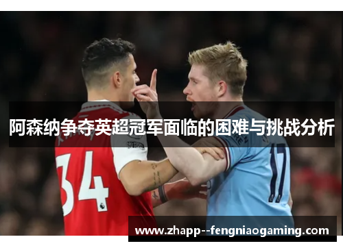 阿森纳争夺英超冠军面临的困难与挑战分析