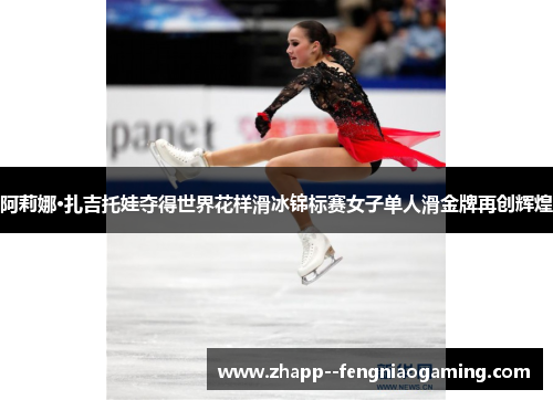 阿莉娜·扎吉托娃夺得世界花样滑冰锦标赛女子单人滑金牌再创辉煌