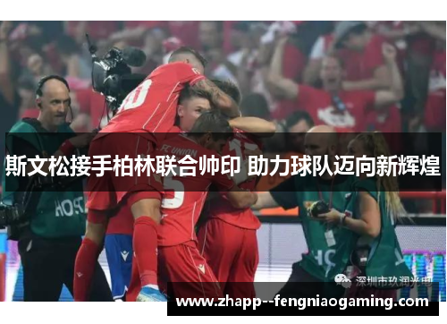 斯文松接手柏林联合帅印 助力球队迈向新辉煌