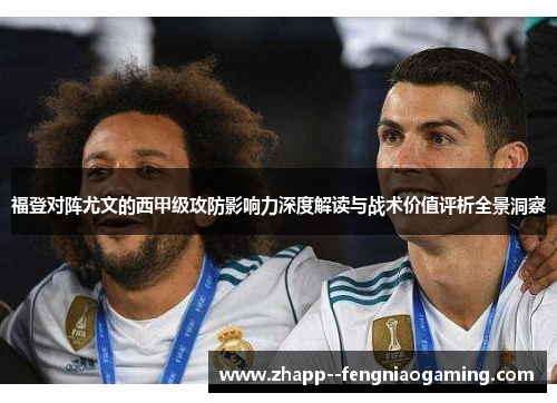 福登对阵尤文的西甲级攻防影响力深度解读与战术价值评析全景洞察
