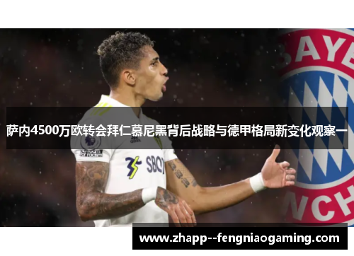 萨内4500万欧转会拜仁慕尼黑背后战略与德甲格局新变化观察一 萨内4500万欧转会拜仁慕尼黑背后战略与德甲格局新变化观察一
