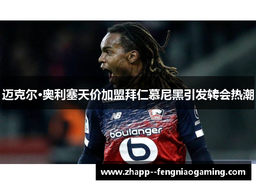 迈克尔·奥利塞天价加盟拜仁慕尼黑引发转会热潮