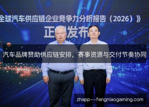 汽车品牌赞助供应链安排，赛事资源与交付节奏协同